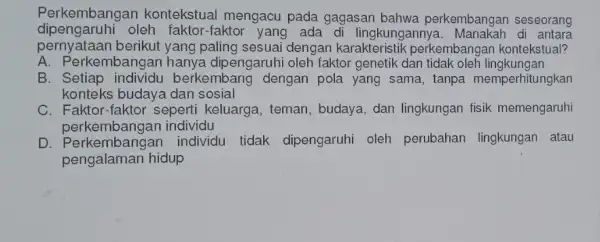 Perkembangan kontekstual mengacu pada gagasan bahwa perkembangan seseorang dipengaruhi oleh faktor-fakto yang ada di lingkunganny di antara perny ataan berikut yang paling sesuai dengan