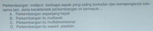 Perkembangan meliputi berbaga aspek yang saling berkaitan dan mempengaruhi satu sama lain Jenis karakteristik perkembangan ini termasuk __ A sepanjang hayat B. Perkembangan itu