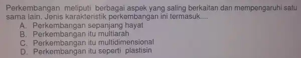 Perkembangan meliputi berbagai aspek yang saling berkai tan dan men pengaruhi satu sama lain....enis-karaiterisik,perjembangan/initiemasil __ A. Perkembangan sepanjang hayat B. Perkembangan itu multiarah C.