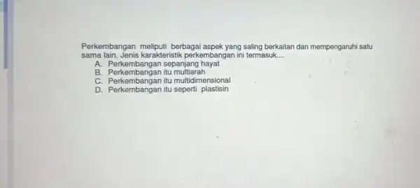 Perkembangan meliputi berbagai aspek yang saling berkaitan dan mempengaruhi satu sama lain. Jenis karakterist ik perkembangan ini termasuk __ A. Perk kembangan sepanjang hayat