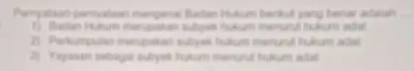 Permyataan permyatian mengenai Badan Hukum berikut yang benar adalah __ D) Bactin Itrultum adal 2) Pertumpulan menurut hukum adal 3) Yayanan sobagai Multurm adal