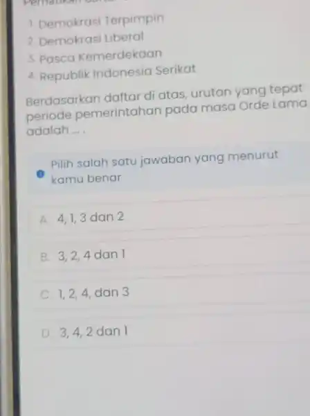 Pernatikan 1 Demokrasi Terpimpin 7 Demokras Liberal 3. Pasca Kemerdekaan 4. Republik Indonesia Serikat Berdasarkan daftar di atas urutan yang tepat periode pemerintahan pada