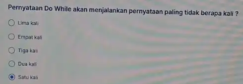 Pernyataan Do While akan menjalankan pernyataan paling tidak berapa kali? Lima kali Empat kali Tiga kali Dua kali C Satu kali