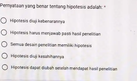 Pernyataan yang benar tentang hipotesis adalah: Hipotesis diuji kebenarannya Hipotesis harus menjawab pasti hasil penelitian Semua desain penelitian memilik hipotesis Hipotesis diuji kesahihannya Hipotesis