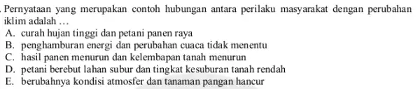 Pernyataan yang merupakan contoh hubungan antara perilaku masyarakat dengan perubahan iklim adalah __ A. curah hujan tinggi dan petani panen raya B. penghamburan energi