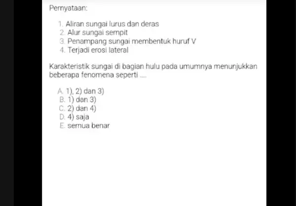 Pernyataan: 1. Aliran sungai lurus dan deras 2. Alur sungai sempit 3. Penampang sungai membentuk huruf V 4. Terjadi erosi lateral Karakteristik sungai di