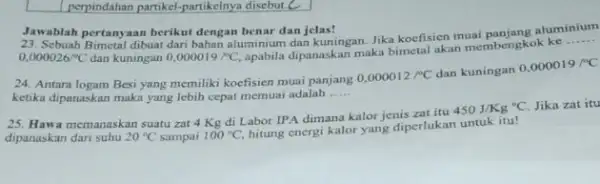 perpindahan partikel-partikelnya disebut! c Jawablah pertanyaan berikut dengan benar dan jelas! 23. Sebuah Bimetal dibuat dari bahan aluminium dan kuningan. Jika koefisien muai panjang