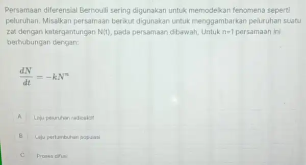 Persamaan diferensia Bernoulli sering digunakan untuk memodelkan fenomena seperti peluruhan. Misalkan persamaan berikut digunakan untuk menggambarkan peluruhan suatu zat dengan ketergantungan N(t) pada persamaan