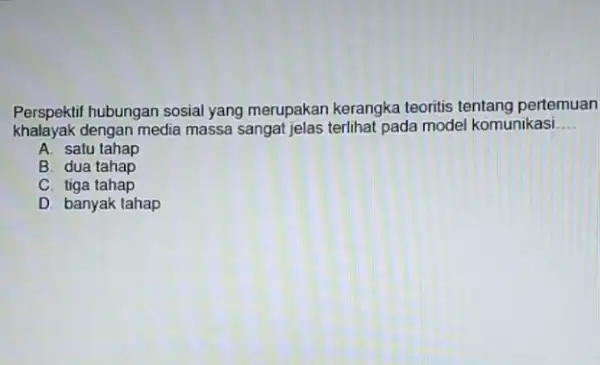 Perspektif hubungan sosial yang merupakan kerangka teoritis tentang pertemuan khalayak dengan media massa sangat jelas terlihat pada model komunikasi __ A. satu tahap B.