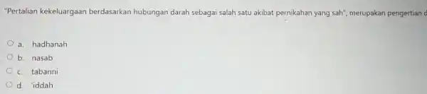 "Pertalian kekeluargaan berdasarkan hubungan darah sebagai salah satu akibat pernikahan yang sah", merupakan pengertian c a. hadhanah b. nasab c. tabanni d. 'iddah