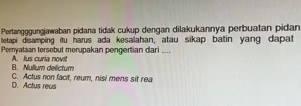 Pertangggungjawaban pidana tidak cukup dengan dilakukannya perbuatan pidan tetapi disamping itu harus ada kesalahan , atau batin yang dapat Pernyataan tersebut merupakan pengertian dari