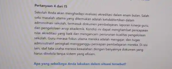 Pertanyaan 4 dari 15 Sekolah Anda akan menghadapi evaluasi akreditasi dalam enam bulan Salah satu masalah utama yang ditemukan adalah ketidaktertiban dalam administrasi sekolah