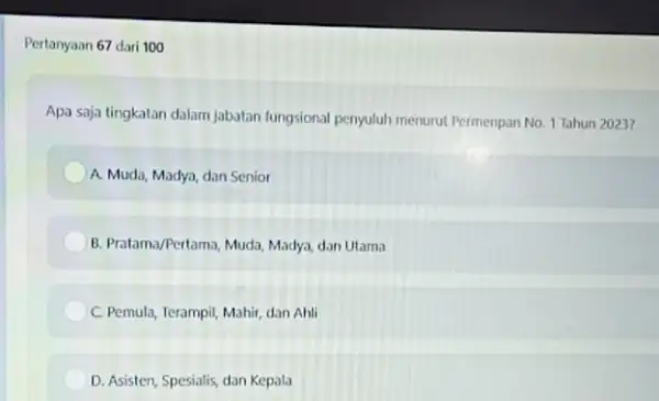 Pertanyaan 67 dari 100 Apa saja tingkatan dalam jabatan fungsional penyuluh menurut Permenpan No. 1 Tahun 2023? A. Muda, Madya, dan Senior B. Pratama/Pertama,