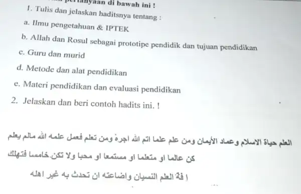 pertanyaan di bawah ini! 1. Tulis dan jelaskan haditsnya tentang : a. Ilmu pengetahuan &IPTEK b. Allah dan Rosul sebagai prototipe pendidik dan tujuan