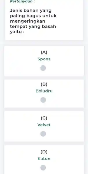 Pertanyaan : Jenis bahan yang paling bagus untuk mengeringkan tempat yang basah yaitu : (A) Spons (B) Beludru (C) Velvet (D) Katun