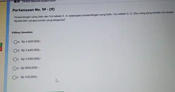 Pertanyaan No 19 Perbandingan uang Salis dan Tuti adalah 3:4 sedangkan perbandingan uang Salis: Uci adalah 5:2 Jika uang yang dimiliki Uci senilai Rp240.000