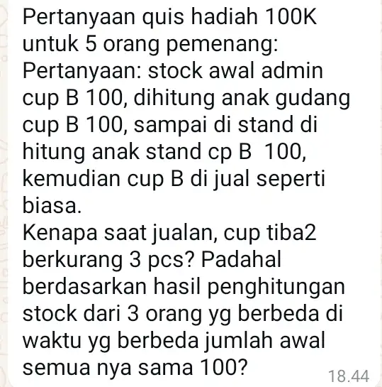 Pertanyaan quis hadiah 100K untuk 5 orang pemenang: Pertanyaan:stock awal admin cup B 100 , dihitung anak gudang cup B 100 , sampai di