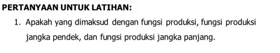 PERTANYAAN UNTUKLATIHAN: 1. Apakah yang dimaksud dengan fungsi produksi, fungsi produksi jangka pendek, dan fungsi produksi jangka panjang.