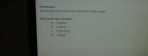 Pertanyaan: Ada berapa jenis untuk pintu kedap air di atas kapal? Pilih Salah Satu Jawaban A. 1 (satu) B. 2 (dua) C. 4 (empat)