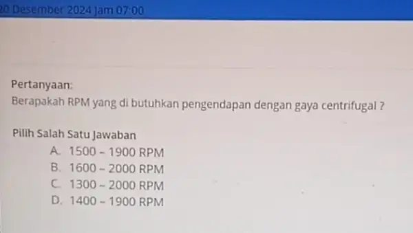 Pertanyaan: Berapakah RPM yang di butuhkan pengendapan dengan gaya centrifugal? Pilih Salah Satu Jawaban A 1500-1900RPM B 1600-2000RPM C 1300-2000RPM D 1400-1900RPM