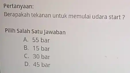 Pertanyaan: Berapakah tekanan untuk memulai udara start? Pilih Salah Satu Jawaban A. 55 bar B. 15 bar C. 30 bar D. 45 bar