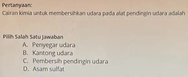 Pertanyaan: Cairan kimia untuk membersihkan udara pada alat pendingin udara adalah Pilih Salah Satu Jawaban A. Penyegar udara B. Kantong udara C. Pembersih pendingin