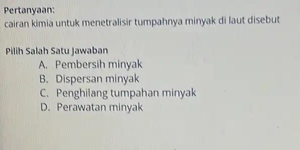 Pertanyaan: cairan kimia untuk menetralisir tumpahnya minyak di laut disebut Pilih Salah Satu Jawaban A. Pembersih minyak B. Dispersan minyak C. Penghilang tumpahan minyak