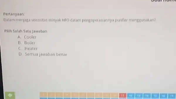 Pertanyaan Dalam menjaga viscositas minyak HFO dalam pengoperasiannya purifier menggunakan? Pilih Salah Satu Jawaban A. Cooler B. Boiler C. Heater D. Semua jawaban benar