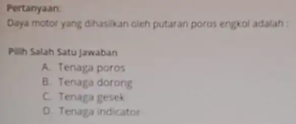 Pertanyaan: Daya motor yang dihasikan oleh putaran poros engkol adalah : Pilih Salah Satu Jawaban A. Tenaga poros B. Tenaga dorong C. Tenaga gesek