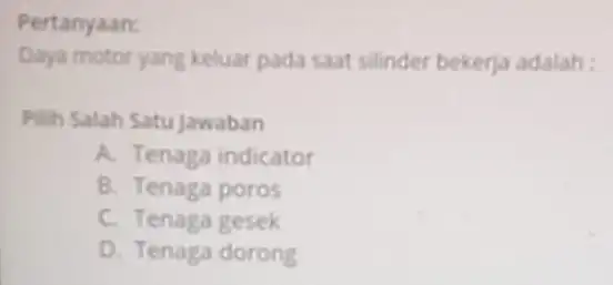 Pertanyaan: Daya motor yang keluar pada saat silinder bekerja adalah : Pilih Salah Satu jawaban A. Tenaga indicator B. Tenaga poros C. Tenaga gesek