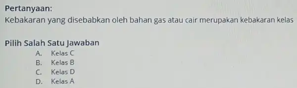 Pertanyaan Kebakaran yang disebabkan oleh bahan gas atau cair merupakan kebakaran kelas Pilih Salah Satu Jawaban A. Kelas C B. Kelas B C. Kelas