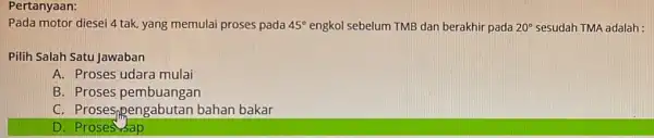 Pertanyaan: Pada motor diesei 4 tak, yang memulai proses pada 45^circ engkol sebelum TMB dan berakhir pada 20^circ sesudah TMA adalah : Pilih Salah