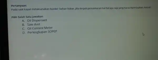 Pertanyaan: pada saat kapal melaksanakan bunker bahan bakar,jika terjadi pencemarar hal-hal apa saja yang harus dipersiapkan kecuali : Pilih Salah Satu Jawaban A. Oil