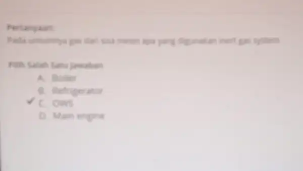 Pertanyaan Pala umumya gas dar usa mesin aga yang dipunakan inert gas system A. Boller B. Refrigerator C. ones D. Main engine