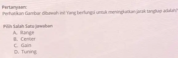 Pertanyaan: Perhatikan Gambar dibawah ini! Yang berfungsi untuk meningkatkan jarak tangkap adalah? Pilih Salah Satu Jawaban A. Range B. Center C. Gain D. Tuning