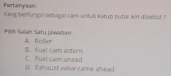 Pertanyaan: Yang berfungsi sebagai cam untuk katup putar kiri disebut? Pilih Salah Satu Jawaban A. Roller B. Fuel cam astern C. Fuel cam ahead