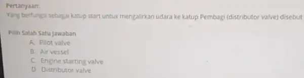 Pertanyaan: Yang berfungsi sebagai katup start untuk mengalirkan udara ke katup Pembagi (distributor valve)disebut Pilih Salah Satu Jawaban A. Pilot valve B. Air vessel