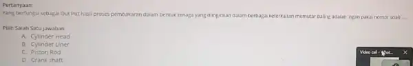 Pertanyaan: Yang berfungsi sebagai Out Put hasil proses pembakaran dalam bentuk tenaga yang diinginkan dalam berbagai Keterkaitan memutar baling adalah :ngan pakai nomor soall