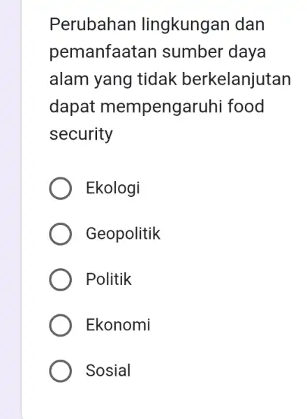 Perubahan lingkungan dan pemanfaatar I sumber daya alam yang tidak berkelanjutan dapat mempengaruhi food security Ekologi Geopolitik Politik Ekonomi Sosial