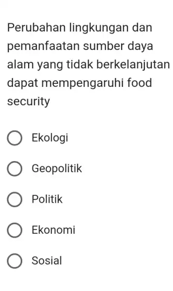 Perubahan lingkungan dan pemanfaatar sumber daya alam yang tidak berkelanjutan dapat mempengaruhi food security Ekologi Geopolitik Politik Ekonomi Sosial