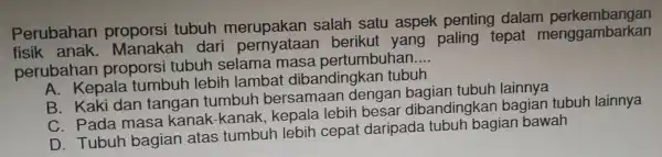 Perubahan propors tubuh merupakan salah satu aspek pentin ngan was so paling tepat menggambarkan perubahan proporsi tubuh/selama-masa-perlumbuhan __ (b. Kebalan-umbuh lebih/lambar dibandingkan ubut B.