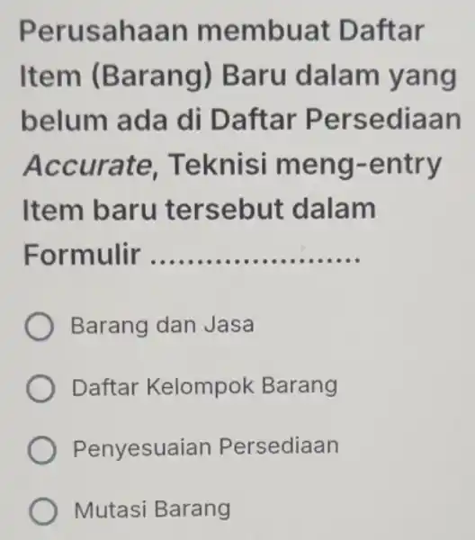 Perusahaan membuat Daftar Item (Barang)Baru dalam yang belum ada di Daftar Persediaan Accurate . Teknisi meng-entry Item baru tersebut dalam Formulir __ Barang dan