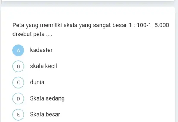 Peta yang memiliki skala yang sangat besar 1:100-1:5.000 disebut peta __ A kadaster B skala kecil v C dunia . D Skala sedang v