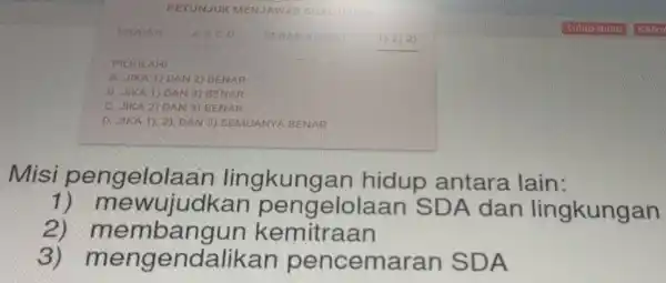 PETUNJUK MENJAWAB SOAL UJIAN Misi pengelolaan lingkungan hidup antara lain: 1) mewujudkan pengelolaan SDA dan lingkungan 2) membangun kemitraan 3) mengendalikan pencemaran SDA