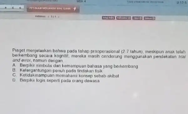 Piaget menjelaskan bahwa pada lahap praoperasional (2.7 lahun), meskipun anak telah berkembang secara kognitif, mereka masih cenderung menggunakan pendekatan trial and eiror, namun dengan