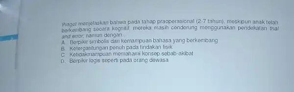 Piaget menjelaskan bahwa pada tahap praoperasional ( 2-7 tahun), meskipur anak telah berkembang secara kogniti f. mereka masih menggunakan pendekatan trial and error, namun