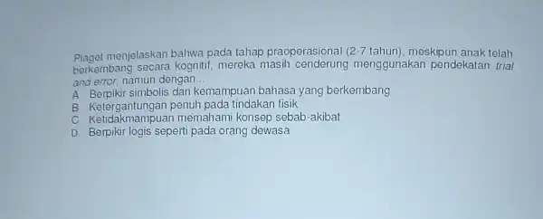 Piaget menjelaskan bahwa pada tahar praoperasional 2-7 tahun), meskipun anak telah berkembang secara kognitif, mereka masih cenderung menggunakar pendekatan trial and error, namun dengan