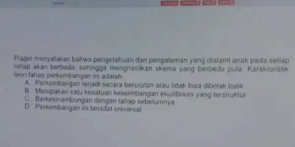 Piaget menyatakan bahwa pengetahuan dan pengalaman yang dialami anak pada setiap lahap akan berbeda, sehingga menghasilkan skema yang berbeda pula. Karakteristik teori tahap perkembangan