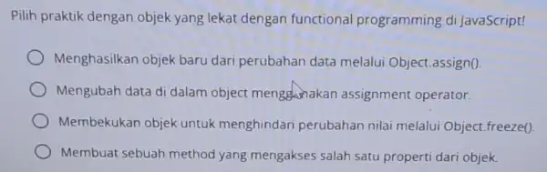 Pilih praktik dengan objek yang lekat dengan functional programming di JavaScript! Menghasilkan objek baru dari perubahan data melalui Object.assign0. Mengubah data di dalam object