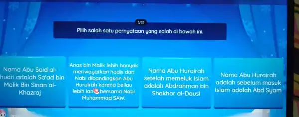 Pilih salah satu pernyataan yang salah di bawah ini. Nama Abu Said al- hudri adalah Sa'ad bin Malik Bin Sinan al- Khazraj Anas bin